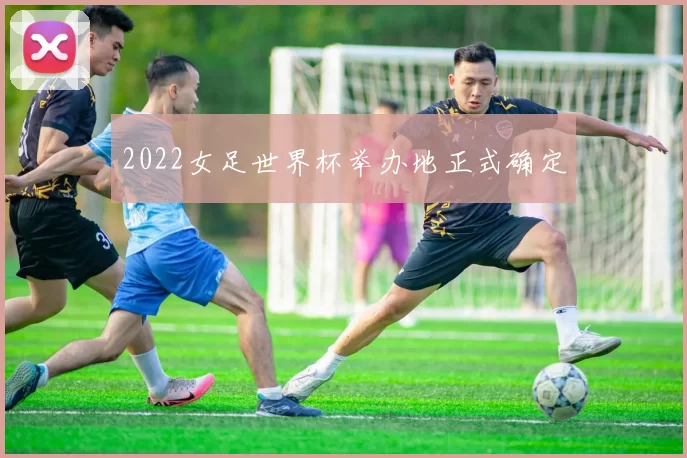 2022女足世界杯举办地正式确定