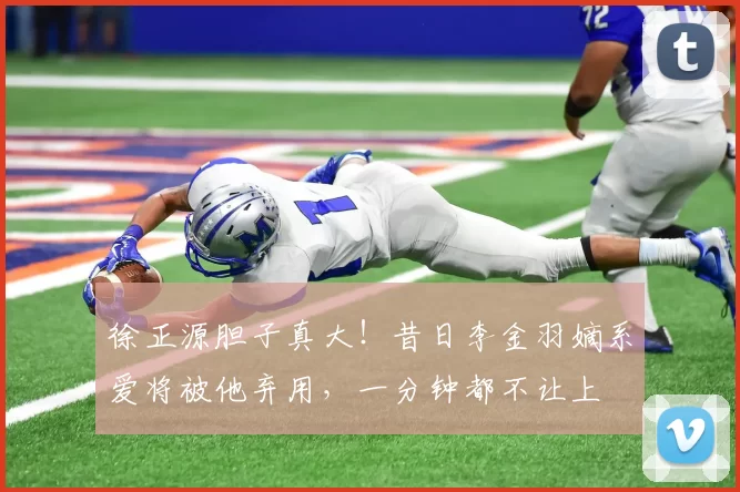 徐正源胆子真大!昔日李金羽嫡系爱将被他弃用,一分钟都不让上