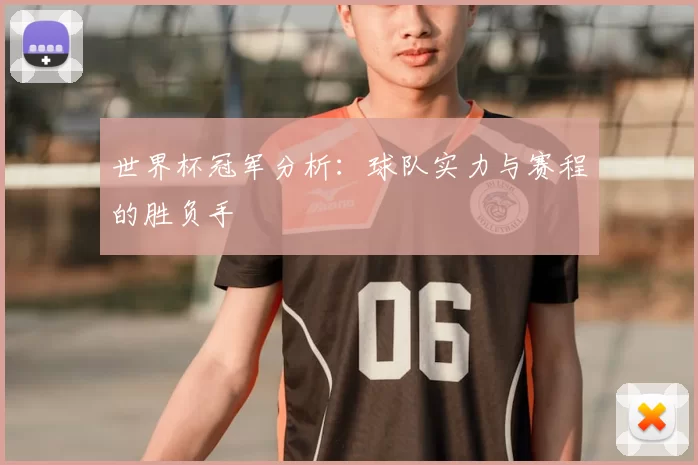 世界杯冠军分析:球队实力与赛程的胜负手