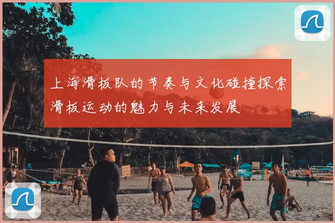 上海滑板队的节奏与文化碰撞探索滑板运动的魅力与未来发展