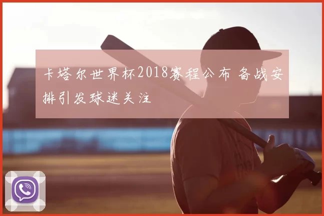 卡塔尔世界杯2018赛程公布 备战安排引发球迷关注