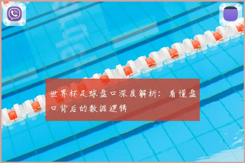 世界杯足球盘口深度解析:看懂盘口背后的数据逻辑