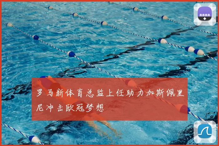 罗马新体育总监上任助力加斯佩里尼冲击欧冠梦想